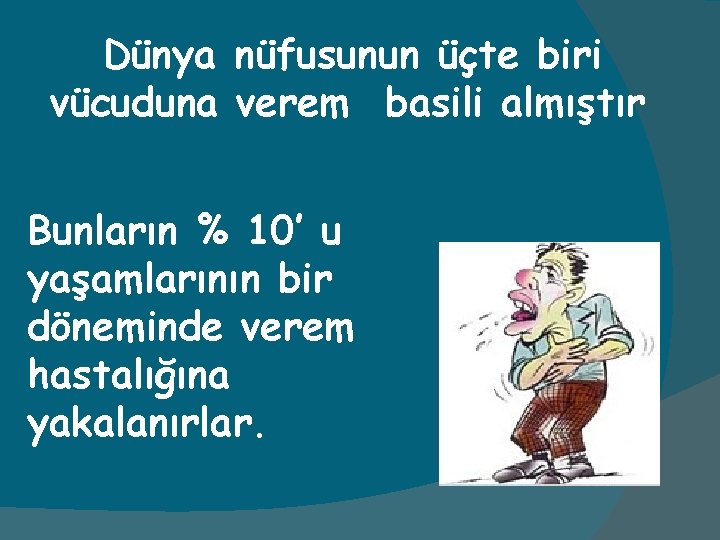 Dünya nüfusunun üçte biri vücuduna verem basili almıştır Bunların % 10’ u yaşamlarının bir
