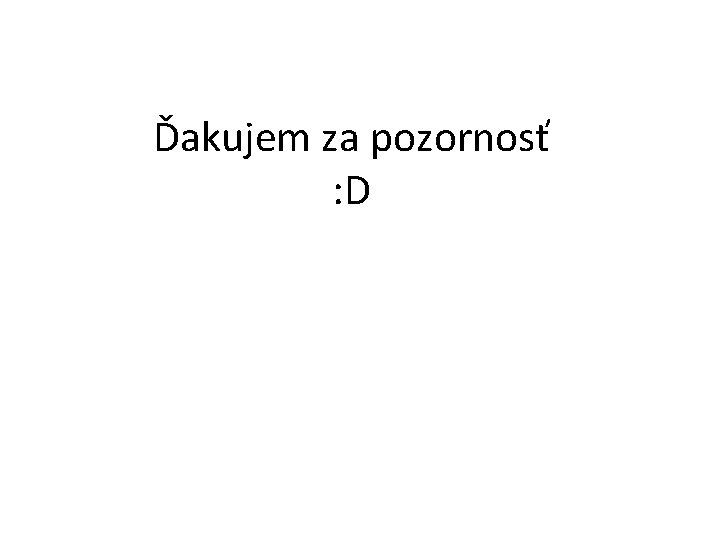 Ďakujem za pozornosť : D 