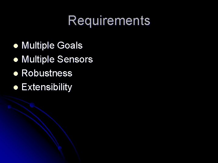 Requirements Multiple Goals l Multiple Sensors l Robustness l Extensibility l 