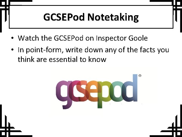 GCSEPod Notetaking • Watch the GCSEPod on Inspector Goole • In point-form, write down
