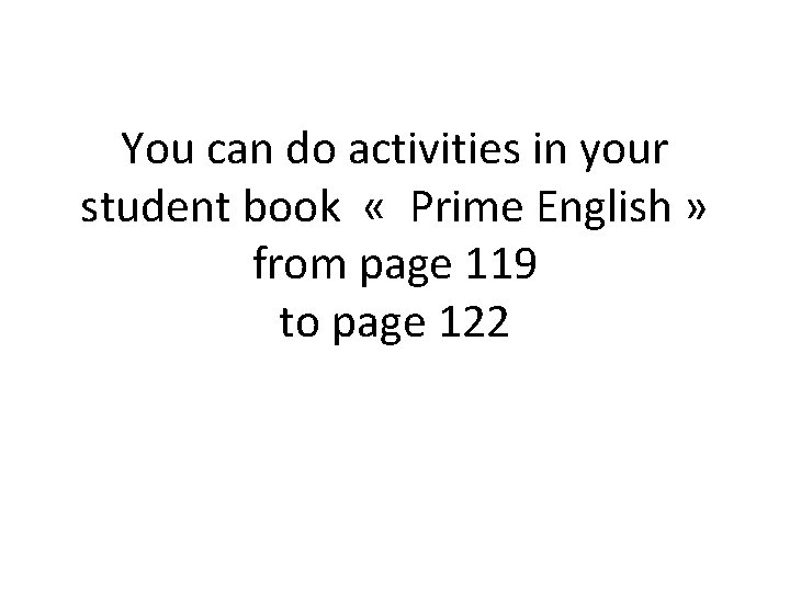 You can do activities in your student book « Prime English » from page