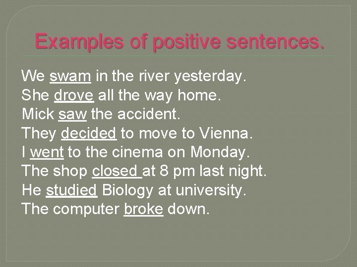 Examples of positive sentences. We swam in the river yesterday. She drove all the