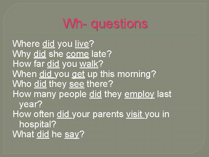 Wh- questions Where did you live? Why did she come late? How far did