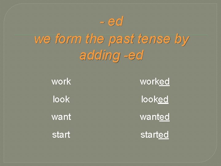 - ed we form the past tense by adding -ed worked looked wanted started