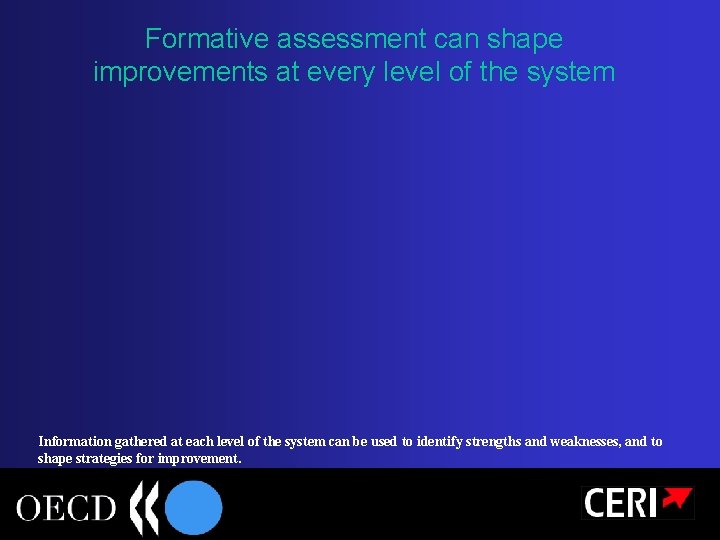 Formative assessment can shape improvements at every level of the system Information gathered at