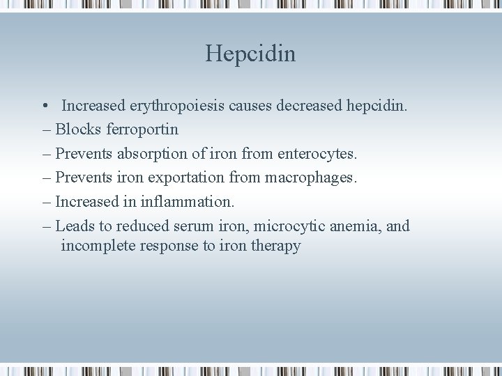 Hepcidin • Increased erythropoiesis causes decreased hepcidin. – Blocks ferroportin – Prevents absorption of