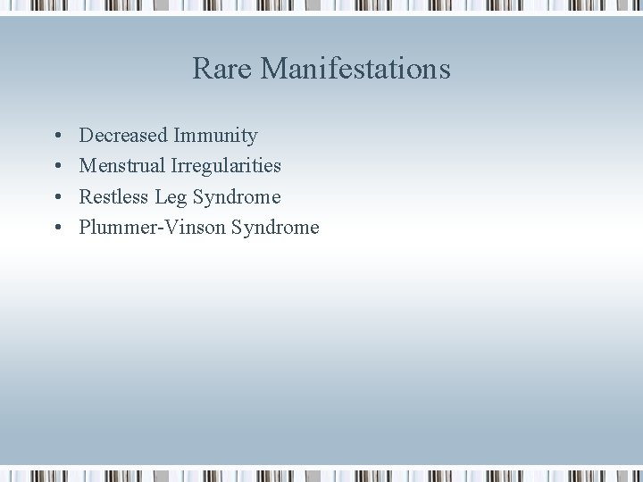 Rare Manifestations • • Decreased Immunity Menstrual Irregularities Restless Leg Syndrome Plummer-Vinson Syndrome 