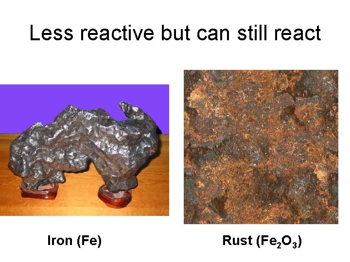 Less reactive but can still react Iron (Fe) Rust (Fe 2 O 3) 