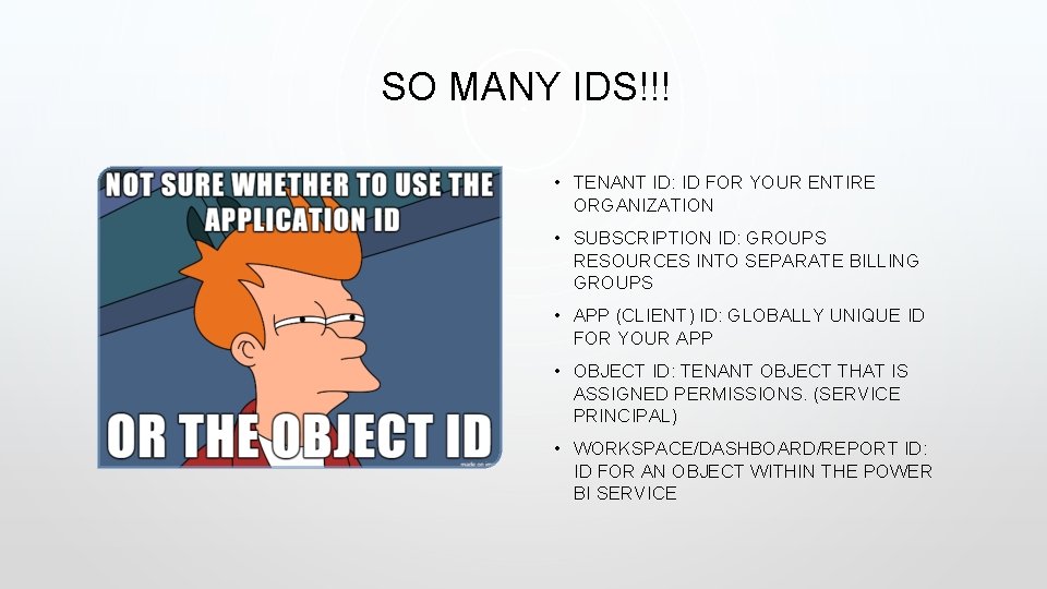 SO MANY IDS!!! • TENANT ID: ID FOR YOUR ENTIRE ORGANIZATION • SUBSCRIPTION ID: SO MANY IDS!!! • TENANT ID: ID FOR YOUR ENTIRE ORGANIZATION • SUBSCRIPTION ID:
