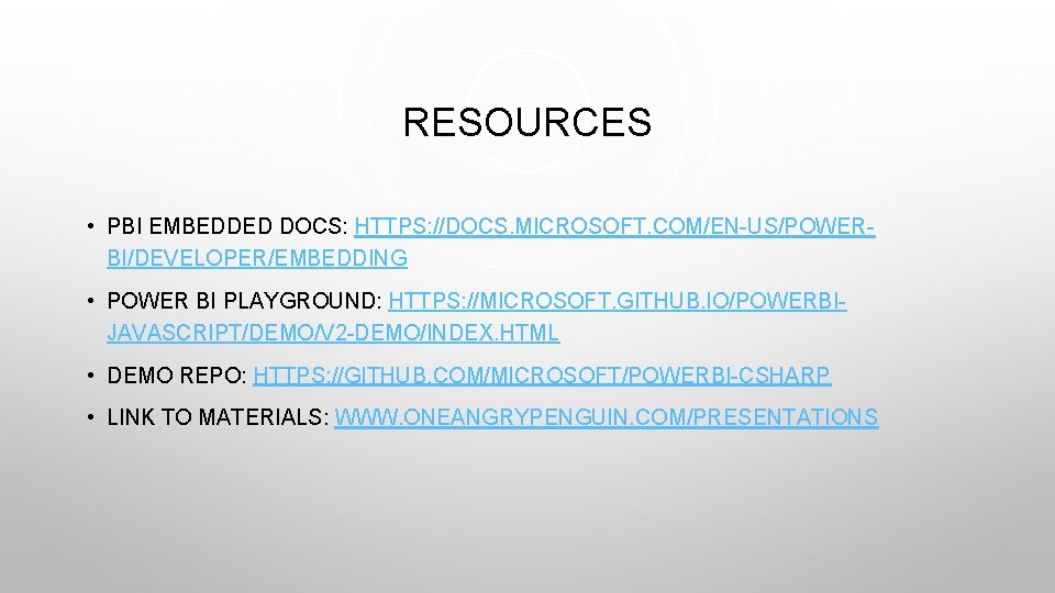 RESOURCES • PBI EMBEDDED DOCS: HTTPS: //DOCS. MICROSOFT. COM/EN-US/POWERBI/DEVELOPER/EMBEDDING • POWER BI PLAYGROUND: HTTPS: RESOURCES • PBI EMBEDDED DOCS: HTTPS: //DOCS. MICROSOFT. COM/EN-US/POWERBI/DEVELOPER/EMBEDDING • POWER BI PLAYGROUND: HTTPS: