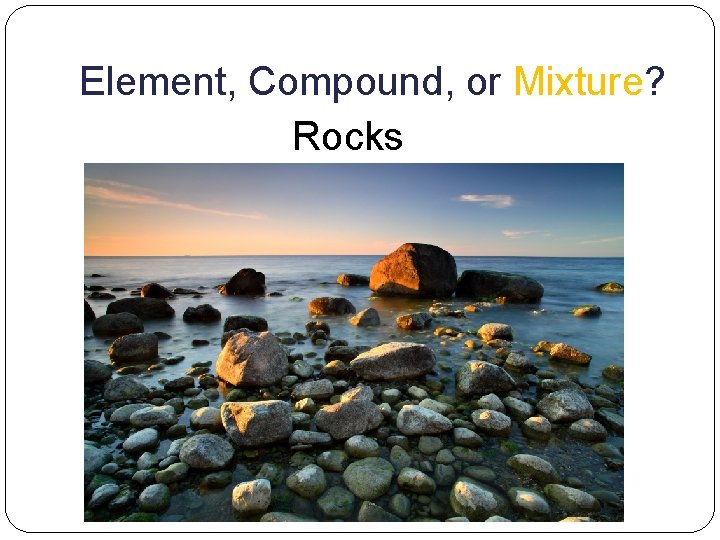 Element, Compound, or Mixture? Rocks 