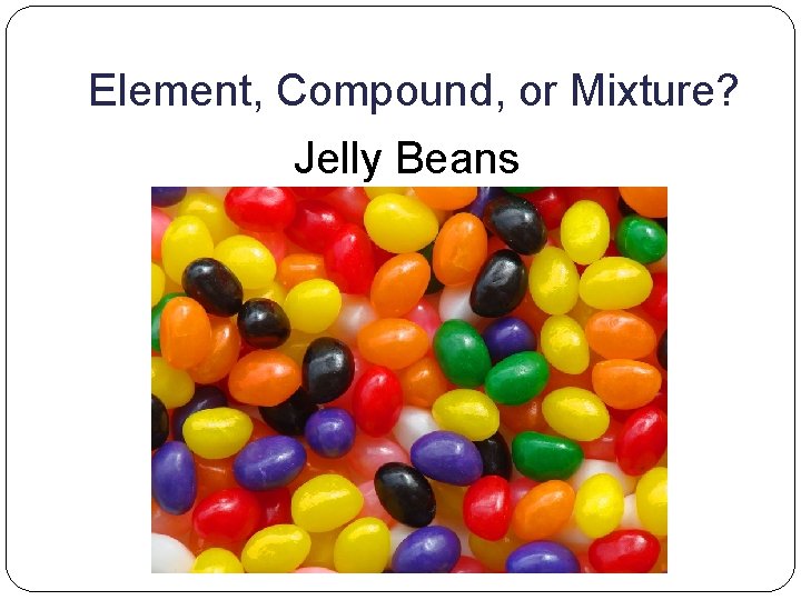 Element, Compound, or Mixture? Jelly Beans 