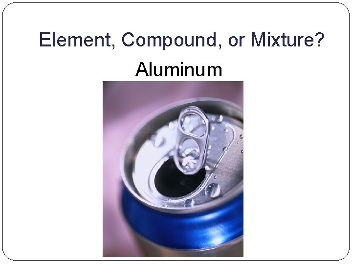 Element, Compound, or Mixture? Aluminum 