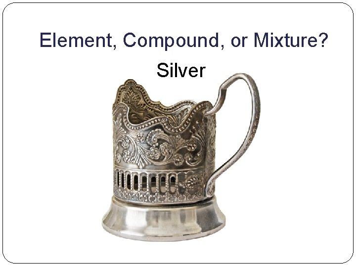 Element, Compound, or Mixture? Silver 