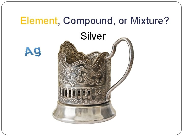 Element, Compound, or Mixture? Silver 