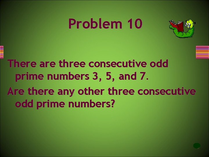 Problem 10 There are three consecutive odd prime numbers 3, 5, and 7. Are