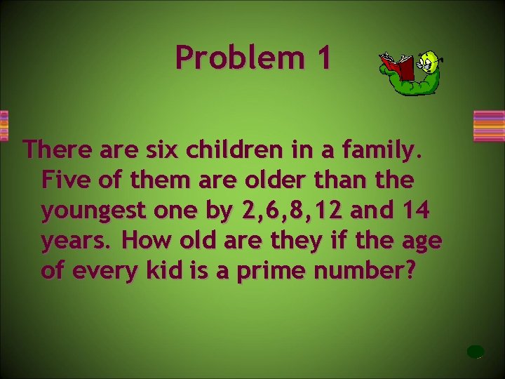 Problem 1 There are six children in a family. Five of them are older