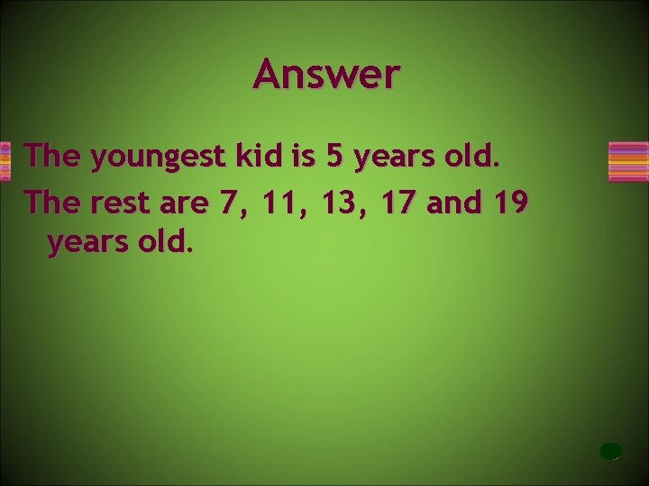 Answer The youngest kid is 5 years old. The rest are 7, 11, 13,