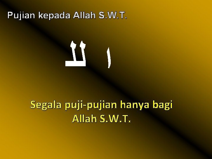 Pujian kepada Allah S. W. T. ﺍ ﻟﻠ Segala puji-pujian hanya bagi Allah S.