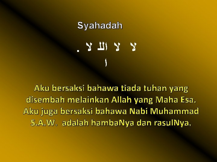 Syahadah . ﻻ ﻻ ﺍﻟﻠ ﻻ ﺍ Aku bersaksi bahawa tiada tuhan yang disembah