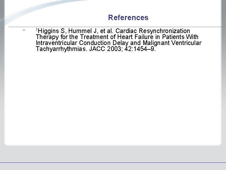 References – 1 Higgins S, Hummel J, et al. Cardiac Resynchronization Therapy for the