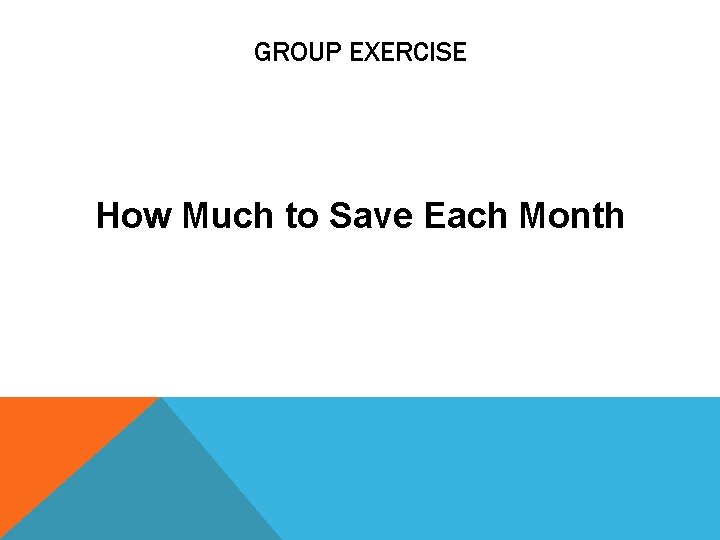 GROUP EXERCISE How Much to Save Each Month 