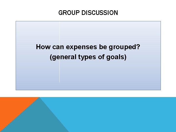 GROUP DISCUSSION How can expenses be grouped? (general types of goals) 