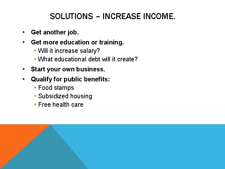 SOLUTIONS – INCREASE INCOME. • Get another job. • Get more education or training.