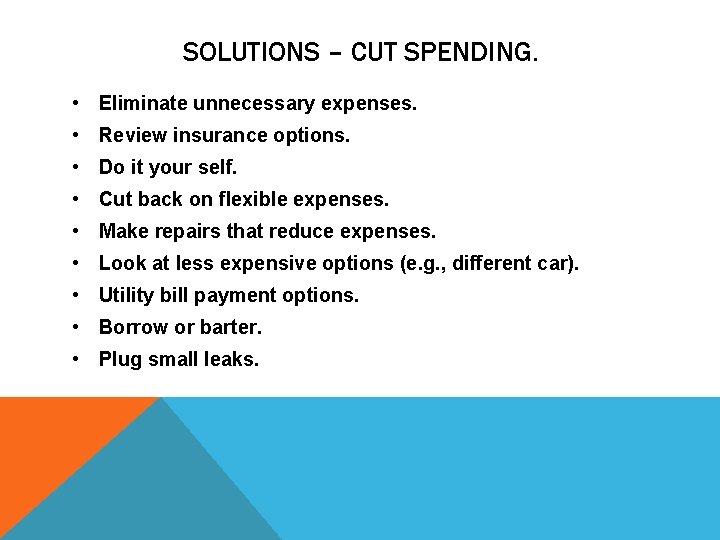 SOLUTIONS – CUT SPENDING. • Eliminate unnecessary expenses. • Review insurance options. • Do