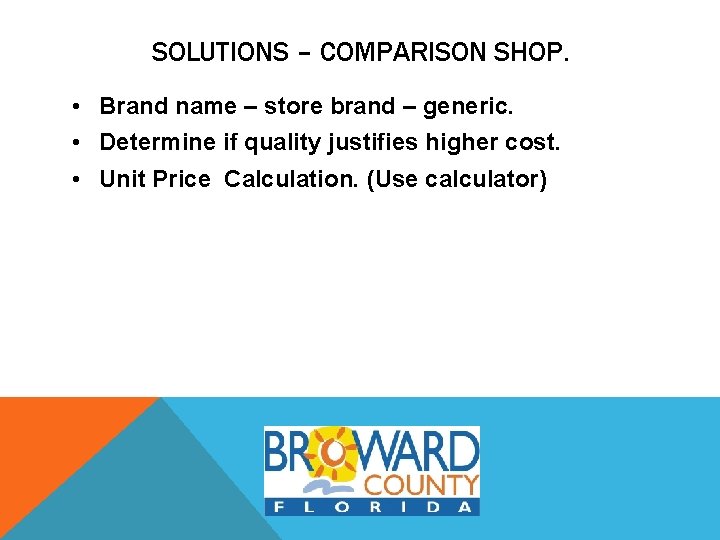 SOLUTIONS – COMPARISON SHOP. • Brand name – store brand – generic. • Determine