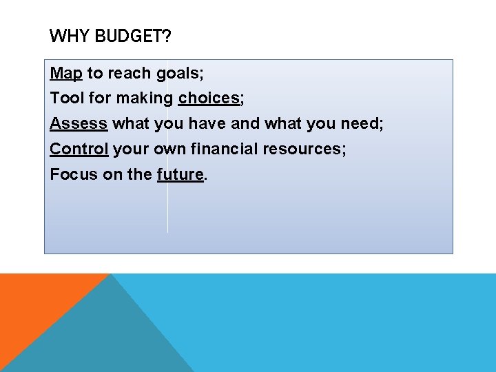 WHY BUDGET? Map to reach goals; Tool for making choices; Assess what you have