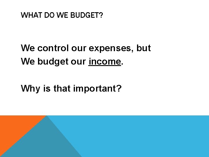 WHAT DO WE BUDGET? We control our expenses, but We budget our income. Why