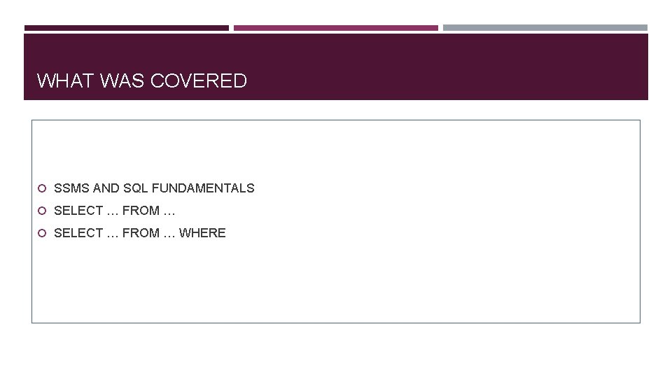 WHAT WAS COVERED SSMS AND SQL FUNDAMENTALS SELECT … FROM … WHERE 