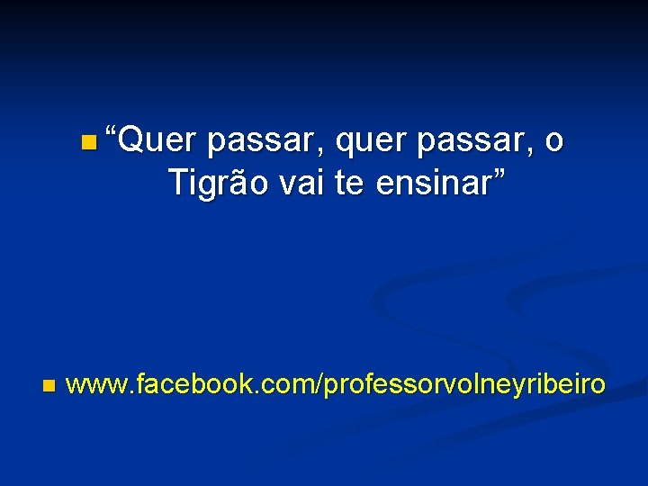 n “Quer passar, quer passar, o Tigrão vai te ensinar” n www. facebook. com/professorvolneyribeiro