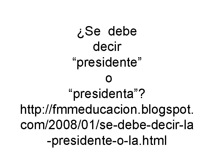 ¿Se debe decir “presidente” o “presidenta”? http: //fmmeducacion. blogspot. com/2008/01/se-debe-decir-la -presidente-o-la. html 