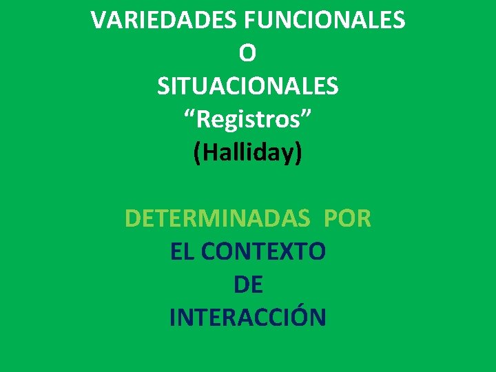 VARIEDADES FUNCIONALES O SITUACIONALES “Registros” (Halliday) DETERMINADAS POR EL CONTEXTO DE INTERACCIÓN 