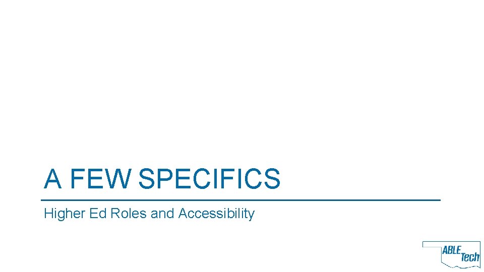 A FEW SPECIFICS Higher Ed Roles and Accessibility 