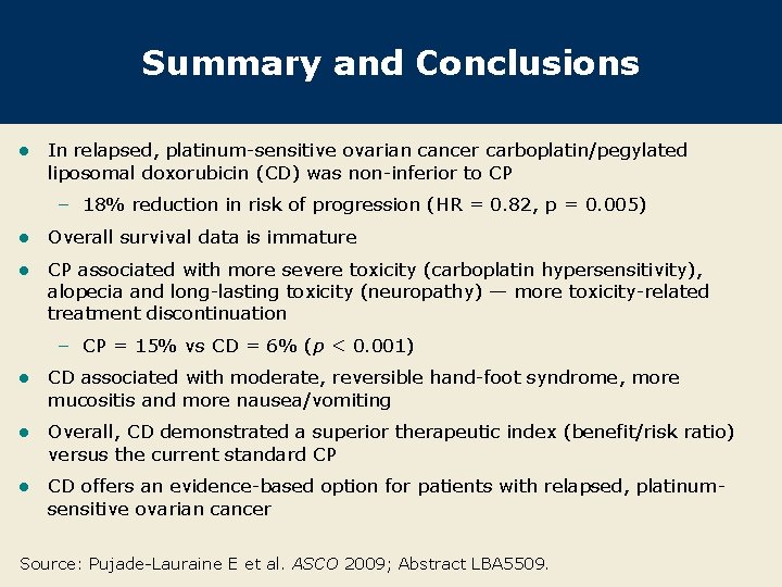 Summary and Conclusions l In relapsed, platinum-sensitive ovarian cancer carboplatin/pegylated liposomal doxorubicin (CD) was