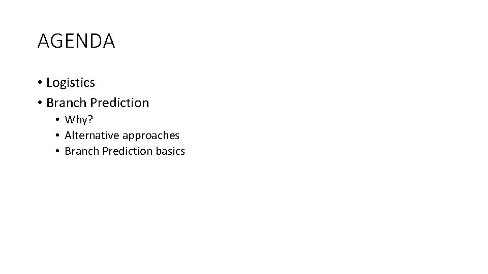 AGENDA • Logistics • Branch Prediction • Why? • Alternative approaches • Branch Prediction