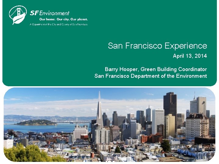 San Francisco Experience April 13, 2014 Barry Hooper, Green Building Coordinator San Francisco Department