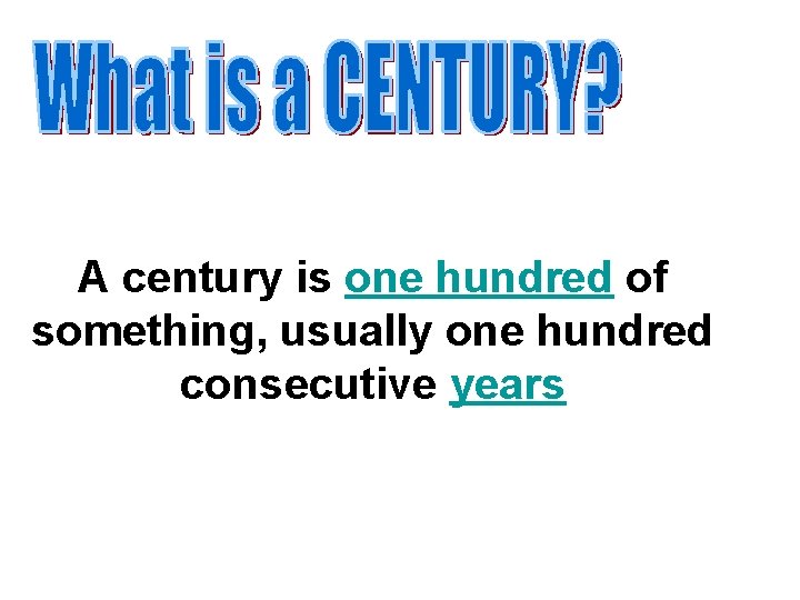 A century is one hundred of something, usually one hundred consecutive years 