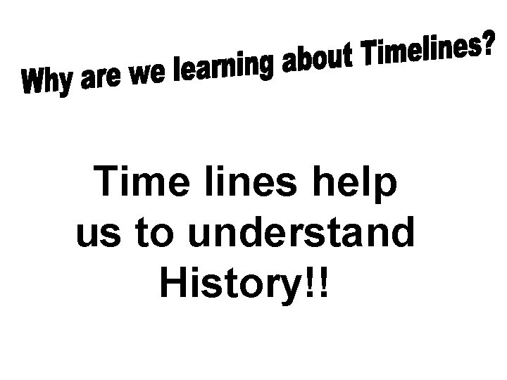 Time lines help us to understand History!! 