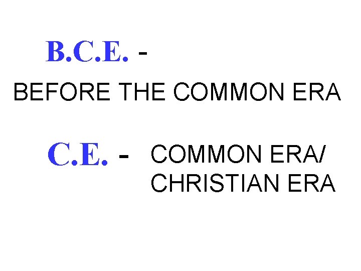 B. C. E. BEFORE THE COMMON ERA C. E. - COMMON ERA/ CHRISTIAN ERA