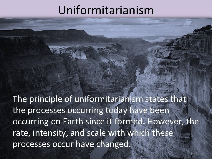 Uniformitarianism The principle of uniformitarianism states that the processes occurring today have been occurring