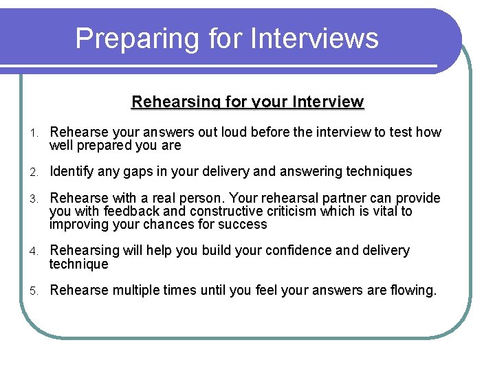 Preparing for Interviews Rehearsing for your Interview 1. Rehearse your answers out loud before