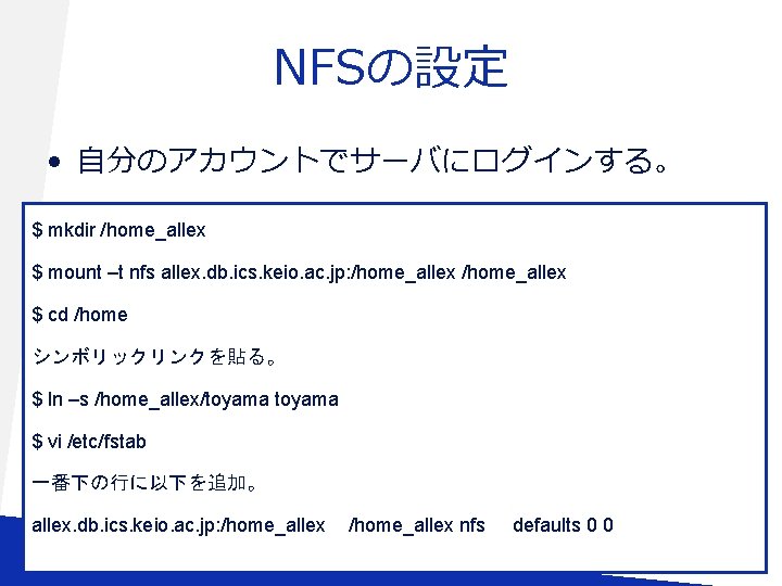 NFSの設定 • 自分のアカウントでサーバにログインする。 $ mkdir /home_allex $ mount –t nfs allex. db. ics. keio.