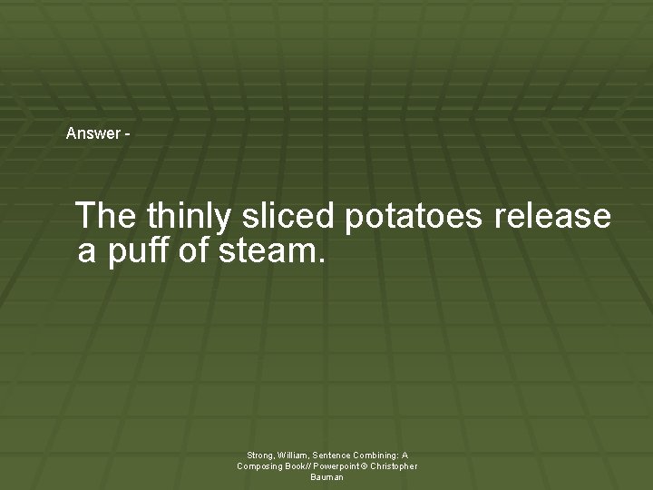 Answer - The thinly sliced potatoes release a puff of steam. Strong, William, Sentence