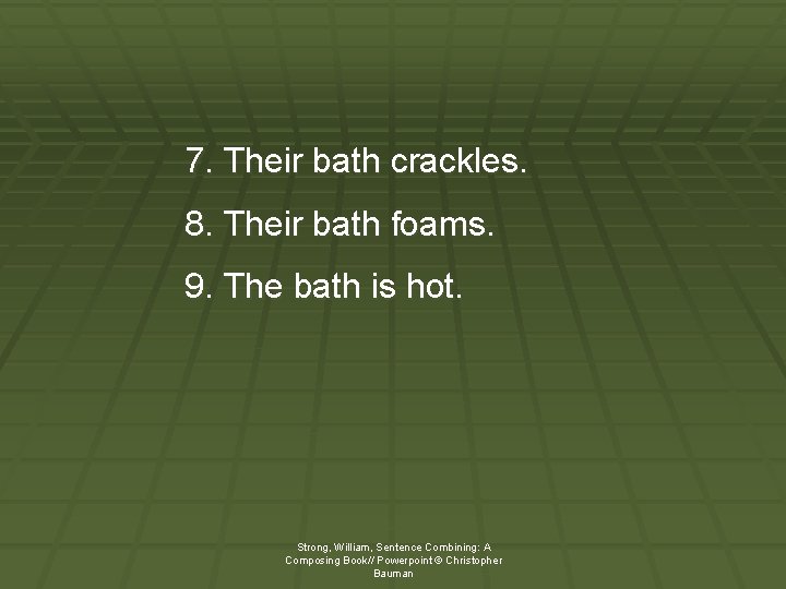 7. Their bath crackles. 8. Their bath foams. 9. The bath is hot. Strong,