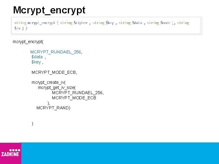 Mcrypt_encrypt mcrypt_encrypt( MCRYPT_RIJNDAEL_256, $data , $key , MCRYPT_MODE_ECB, mcrypt_create_iv( mcrypt_get_iv_size( MCRYPT_RIJNDAEL_256, MCRYPT_MODE_ECB ), MCRYPT_RAND)