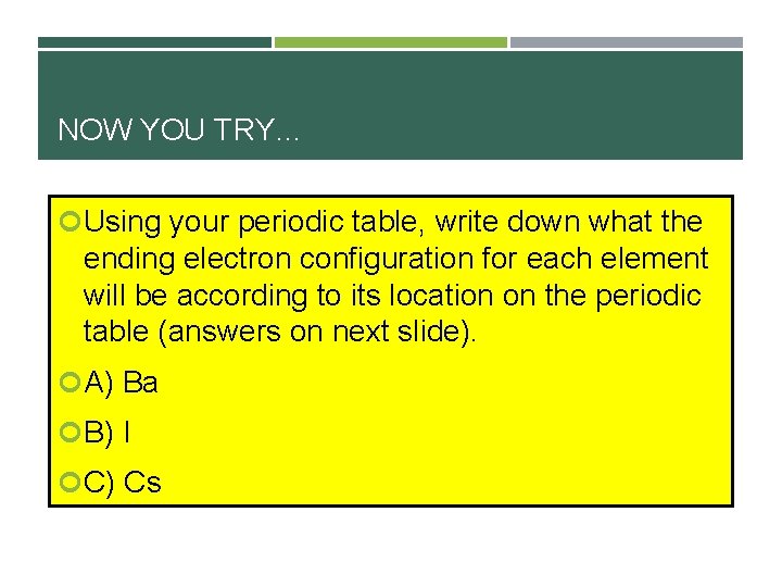 NOW YOU TRY… Using your periodic table, write down what the ending electron configuration